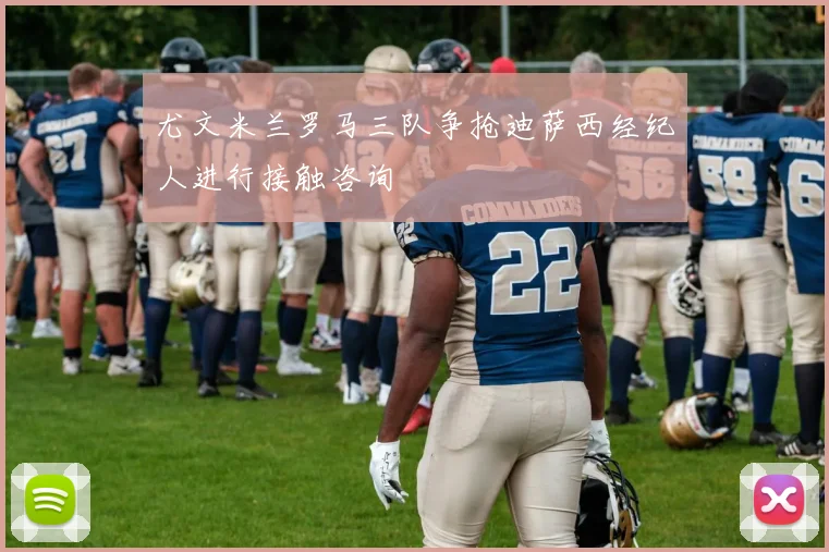 尤文米兰罗马三队争抢迪萨西经纪人进行接触咨询