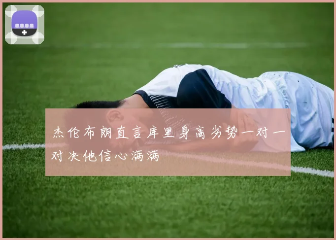 杰伦布朗直言库里身高劣势一对一对决他信心满满