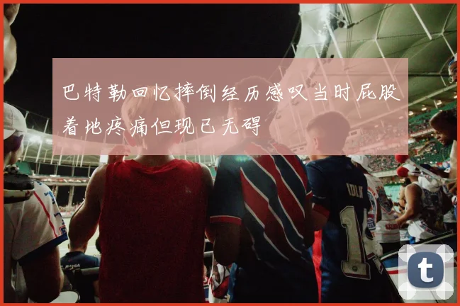 巴特勒回忆摔倒经历感叹当时屁股着地疼痛但现已无碍