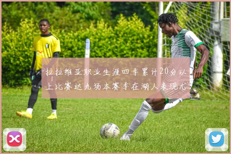 拉拉维亚职业生涯四季累计20分以上比赛达九场本赛季在湖人表现尤为突出