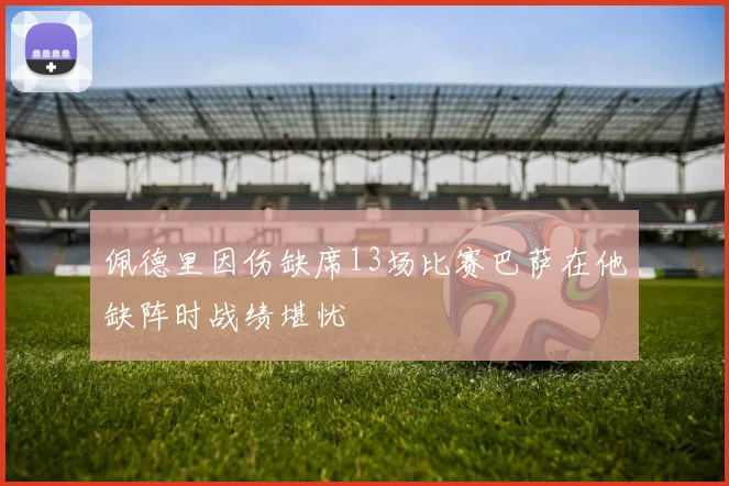 佩德里因伤缺席13场比赛巴萨在他缺阵时战绩堪忧