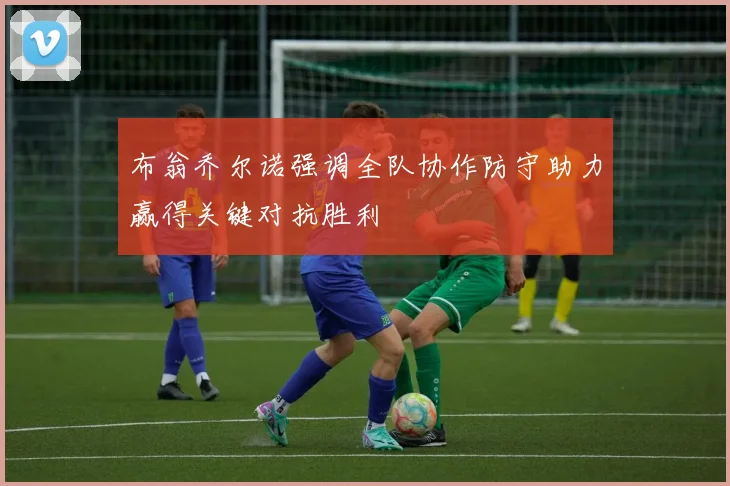 布翁乔尔诺强调全队协作防守助力赢得关键对抗胜利