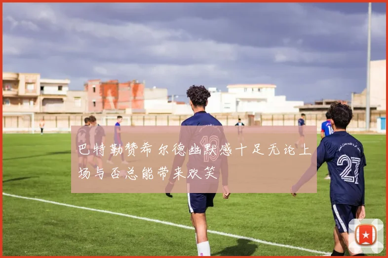 巴特勒赞希尔德幽默感十足无论上场与否总能带来欢笑