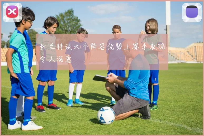 杜兰特谈大个阵容优势上赛季表现令人满意