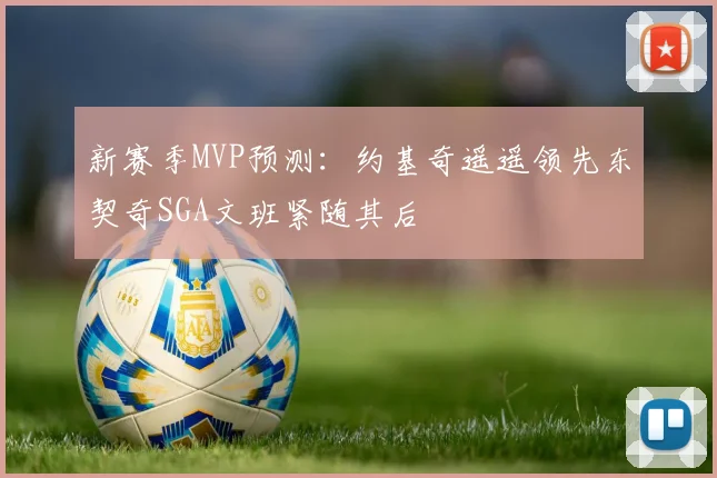 新赛季MVP预测：约基奇遥遥领先东契奇SGA文班紧随其后