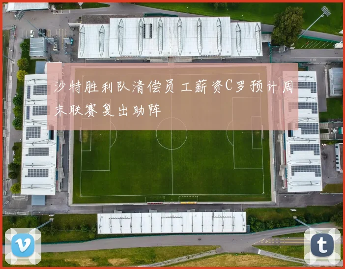 沙特胜利队清偿员工薪资C罗预计周末联赛复出助阵