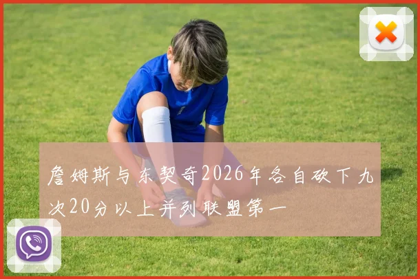 詹姆斯与东契奇2026年各自砍下九次20分以上并列联盟第一