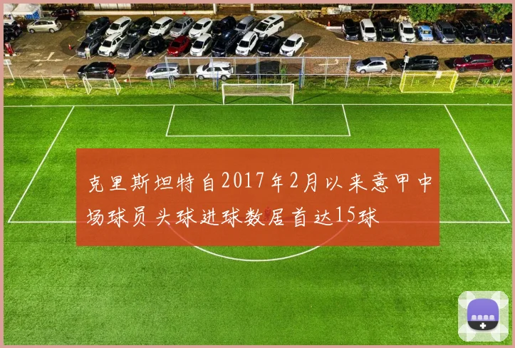 克里斯坦特自2017年2月以来意甲中场球员头球进球数居首达15球