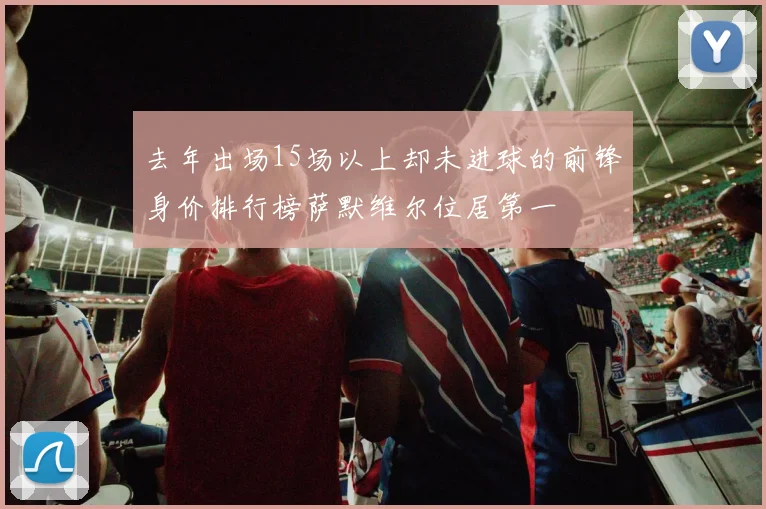 去年出场15场以上却未进球的前锋身价排行榜萨默维尔位居第一