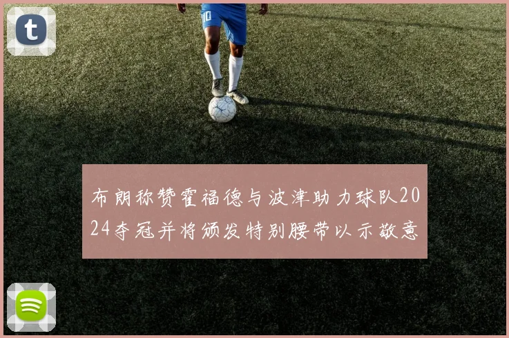 布朗称赞霍福德与波津助力球队2024夺冠并将颁发特别腰带以示敬意