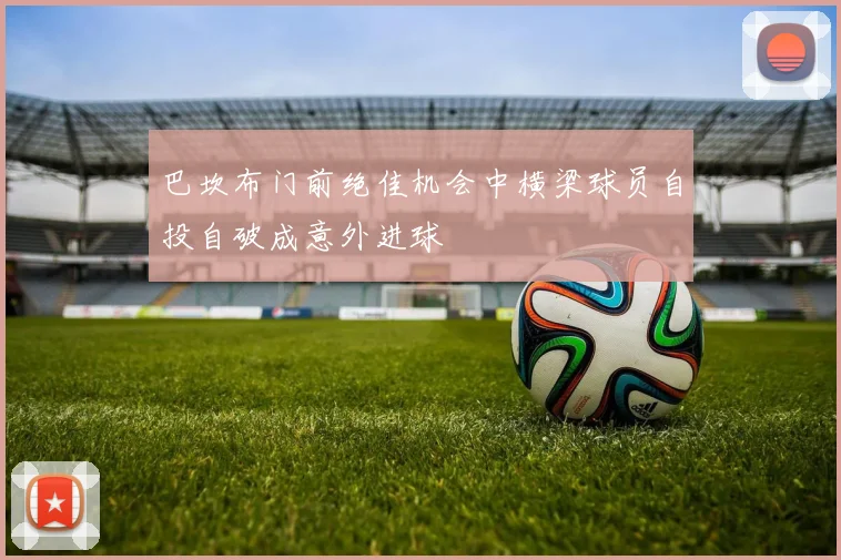 巴坎布门前绝佳机会中横梁球员自投自破成意外进球