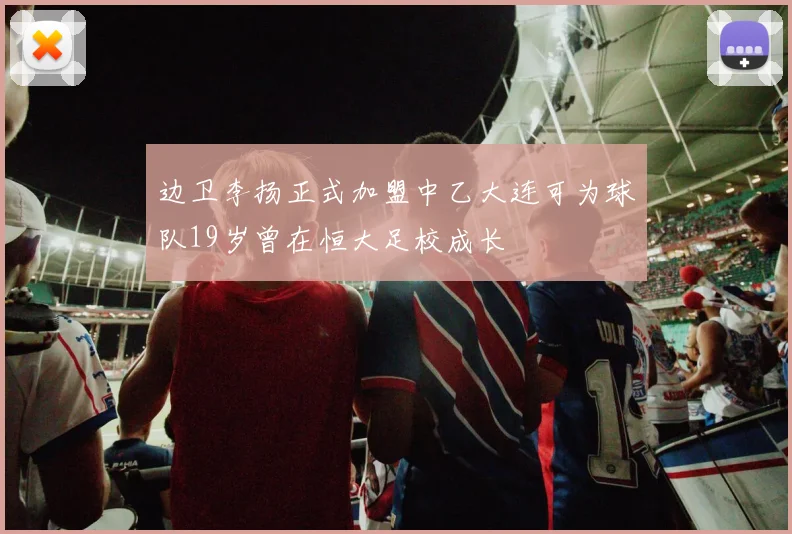边卫李扬正式加盟中乙大连可为球队19岁曾在恒大足校成长