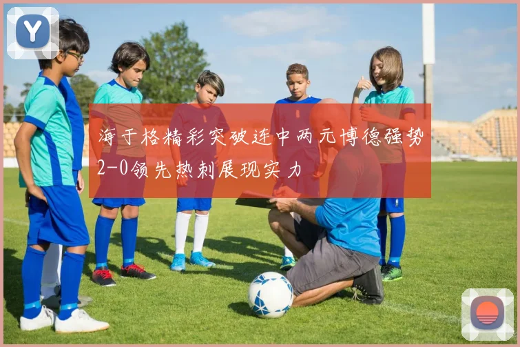 海于格精彩突破连中两元博德强势2-0领先热刺展现实力