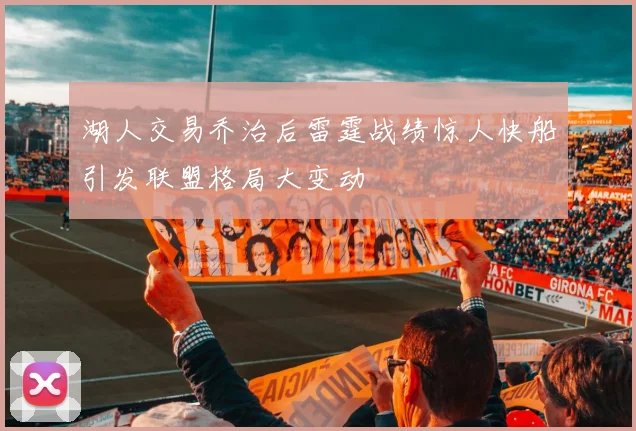 湖人交易乔治后雷霆战绩惊人快船引发联盟格局大变动