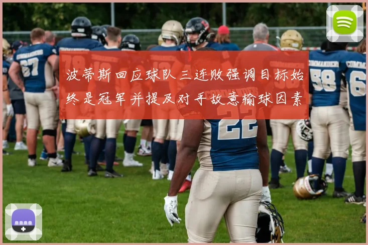 波蒂斯回应球队三连败强调目标始终是冠军并提及对手故意输球因素