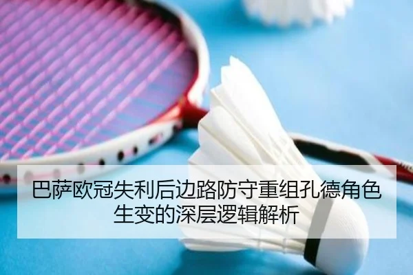 巴萨欧冠失利后边路防守重组孔德角色生变的深层逻辑解析